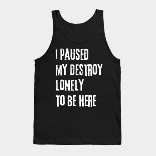 I paused my destroy lonely to be here Tank Top